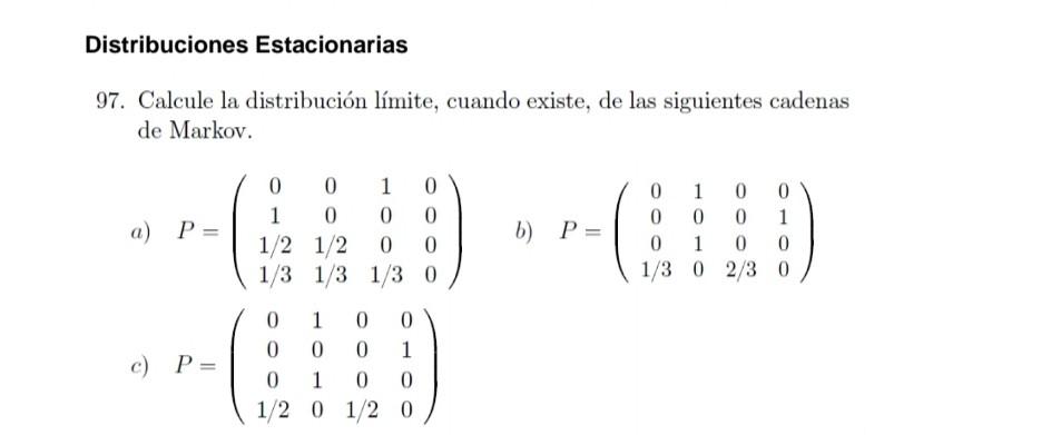 Distribuciones Estacionarias 97. Calcule la distribución límite, cuando existe, de las siguientes cadenas de Markov. a) \( P=