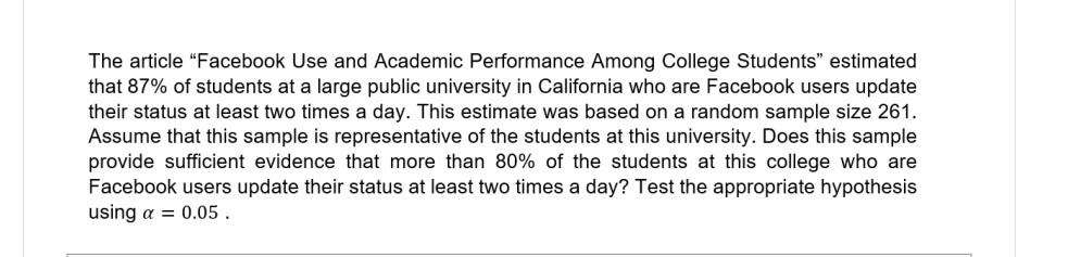 The article Facebook Use and Academic Performance Among College Students estimated that \( 87 \% \) of students at a large 