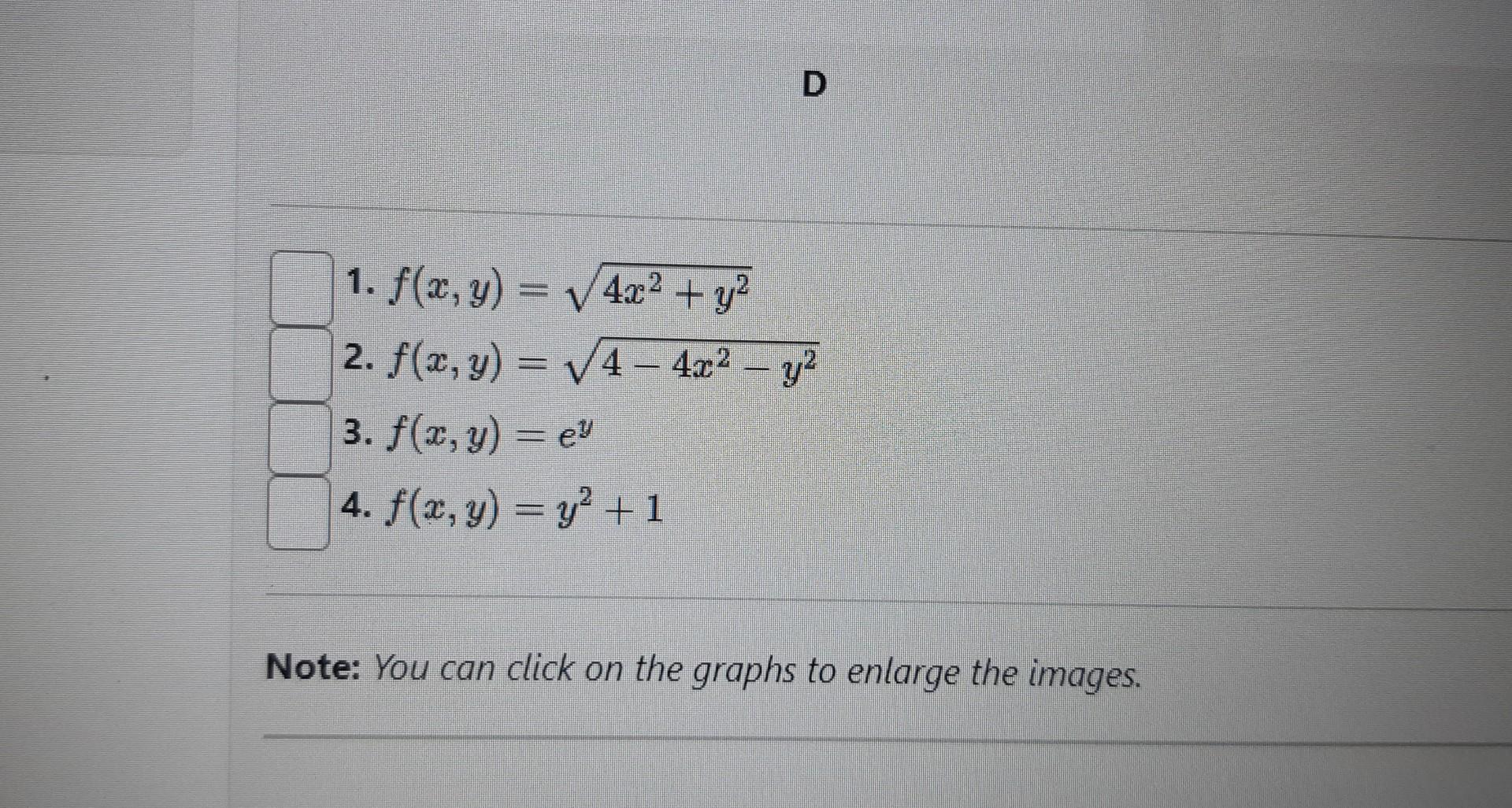 1. \( f(x, y)=\sqrt{4 x^{2}+y^{2}} \) 2. \( f(x, y)=\sqrt{4-4 x^{2}-y^{2}} \) 3. \( f(x, y)=e^{y} \) 4. \( f(x, y)=y^{2}+1 \)