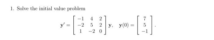 1. Solve the initial value problem \[ \mathbf{y}^{\prime}=\left[\begin{array}{ccc} -1 & 4 & 2 \\ -2 & 5 & 2 \\ 1 & -2 & 0 \en