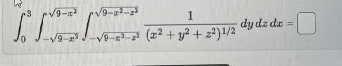 \( \int_{0}^{3} \int_{-\sqrt{9-x^{2}}}^{\sqrt{9-x^{2}}} \int_{-\sqrt{9-x^{2}-z^{2}}}^{\sqrt{9-x^{2}-z^{2}}} \frac{1}{\left(x^