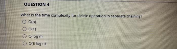 Solved QUESTION 4 What is the time complexity for delete | Chegg.com