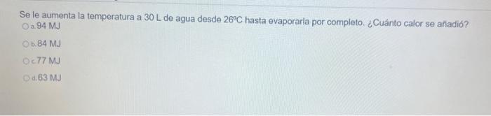 Se le aumenta la temperatura a \( 30 \mathrm{~L} \) de agua desde \( 26^{\circ} \mathrm{C} \) hasta evaporarla por completo.