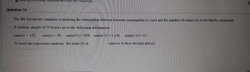 Jeston will save this response. question 14 the be electricity company is studying the relationship between kilowatt consumpt