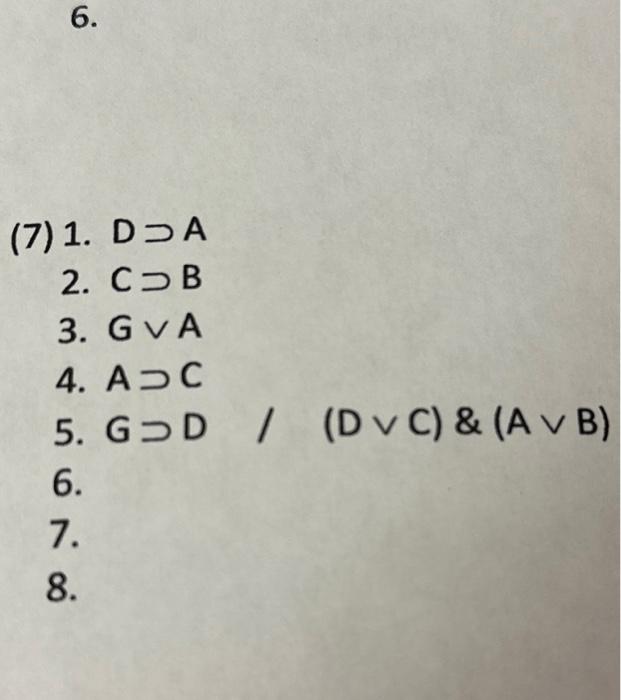 (7) 1. D⊃A 2. C⊃B 3. G∨A 4. A⊃C 5. G⊃D/(D∨C)&(A∨B) 6. | Chegg.com