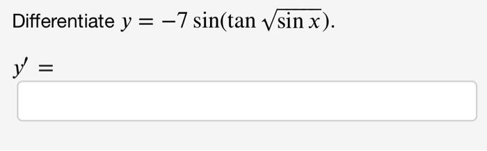 Differentiate \( y=-7 \sin (\tan \sqrt{\sin x}) \) \( y^{\prime}= \)