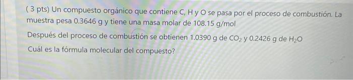 ( 3 pts) Un compuesto orgánico que contiene C, Hy O se pasa por el proceso de combustión. La muestra pesa \( 0.3646 \mathrm{~