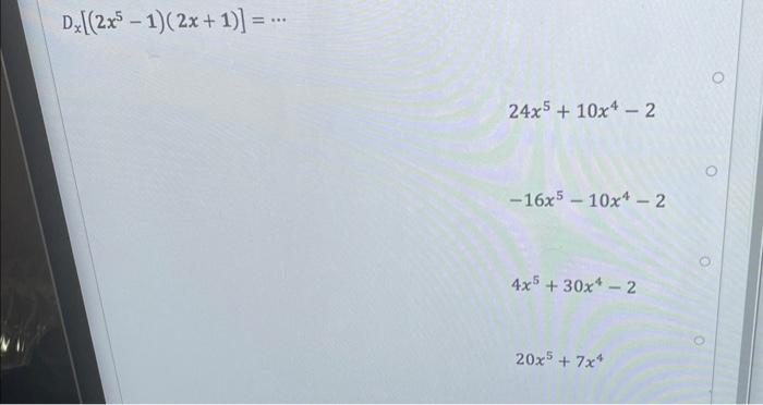 \( D_{x}\left[\left(2 x^{5}-1\right)(2 x+1)\right]=\cdots \) \( 24 x^{5}+10 x^{4}-2 \) \( -16 x^{5}-10 x^{4}-2 \) \( 4 x^{5}+