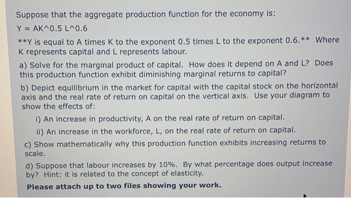 Suppose that the aggregate production function for the economy is:
Y= AK^0.5 L^0.6
**Y is equal to A times k to the exponent