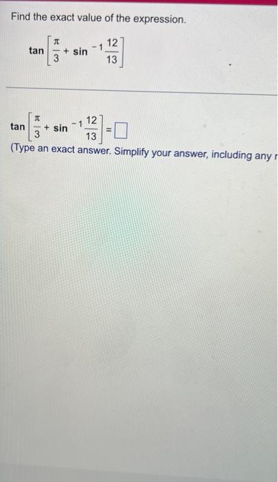 Find the exact value of the expression. \[ \tan \left[\frac{\pi}{3}+\sin ^{-1} \frac{12}{13}\right] \] \( \tan \left[\frac{\p