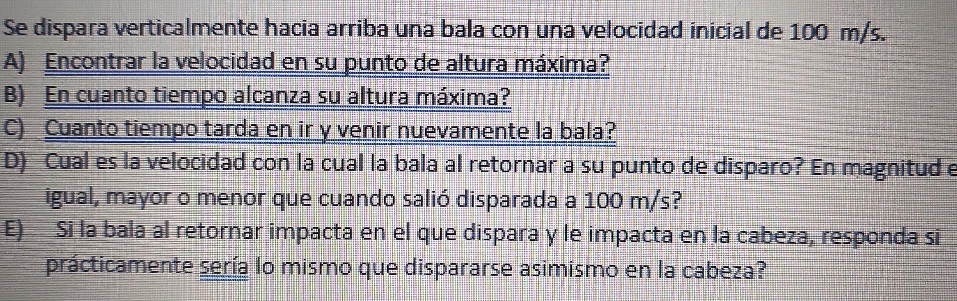 Se dispara verticalmente hacia arriba una bala con una velocidad inicial de 100 m/s. A) Encontrar la velocidad en su punto de