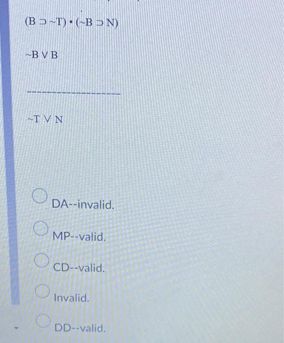 Solved (B→∼T)⋅(∼B→N) ∼B∨B ∼T∨N DA--invalid. MP-valid. | Chegg.com