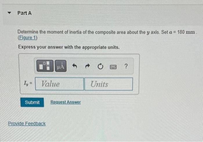 Determine the moment of inertia of the composite area about the \( y \) axis. Set \( a=180 \mathrm{~mm} \). (Figure 1)
Expres