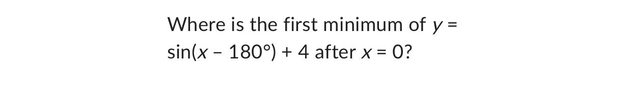 Solved Where is the first minimum of y= sin(x-180°)+4 ﻿after | Chegg.com