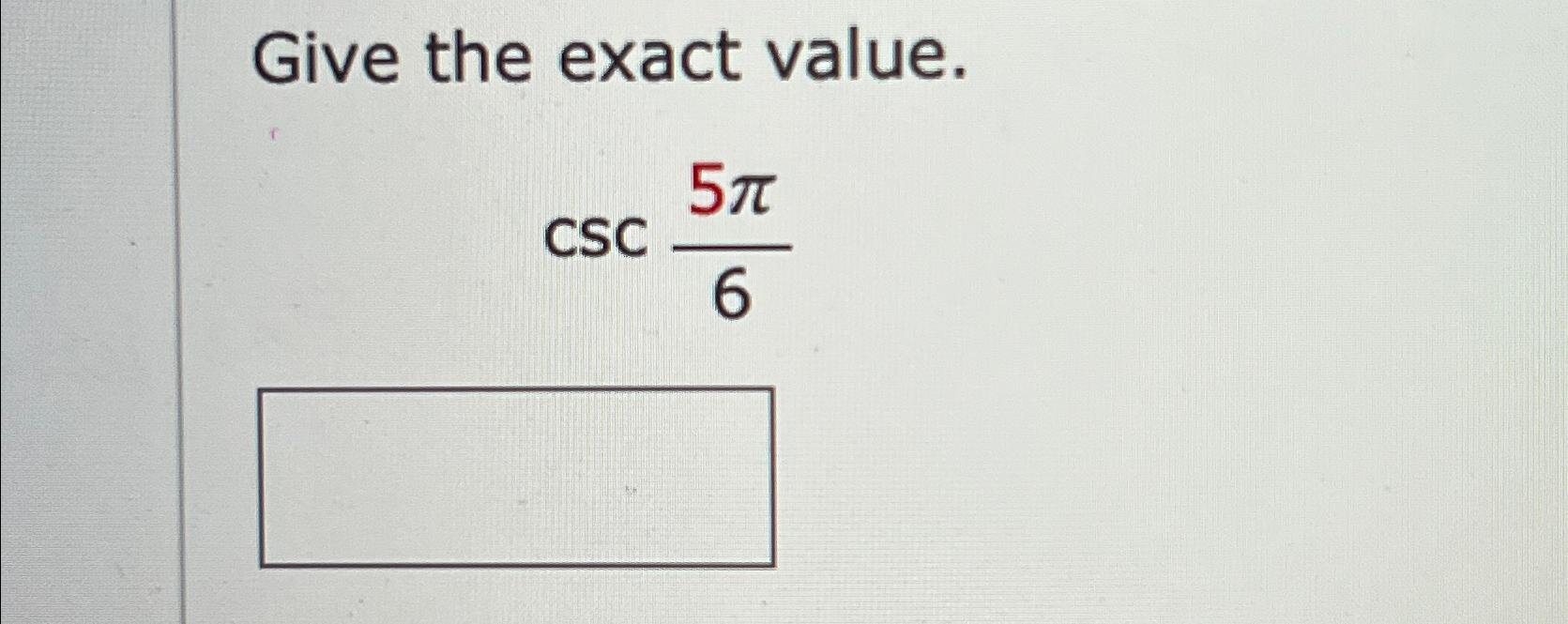Solved Give the exact value.csc5π6 | Chegg.com