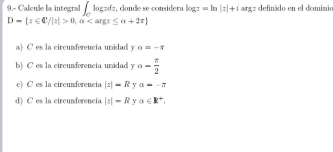 9.- Calcule la integral \( \int_{C} \log z d z \), donde se considera \( \log z=\ln |z|+i \arg z \) definido en el dominio \(