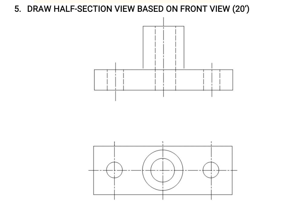 Solved 5. DRAW HALF-SECTION VIEW BASED ON FRONT VIEW (20) 40 | Chegg.com