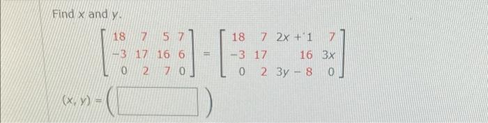 Find x and y. 18 7 57 BE -3 17 16 6 = -3 17 0 2 70 (x, y) = 18 7 2x + 1 7 16 3x 0 0 2 Зу - 8