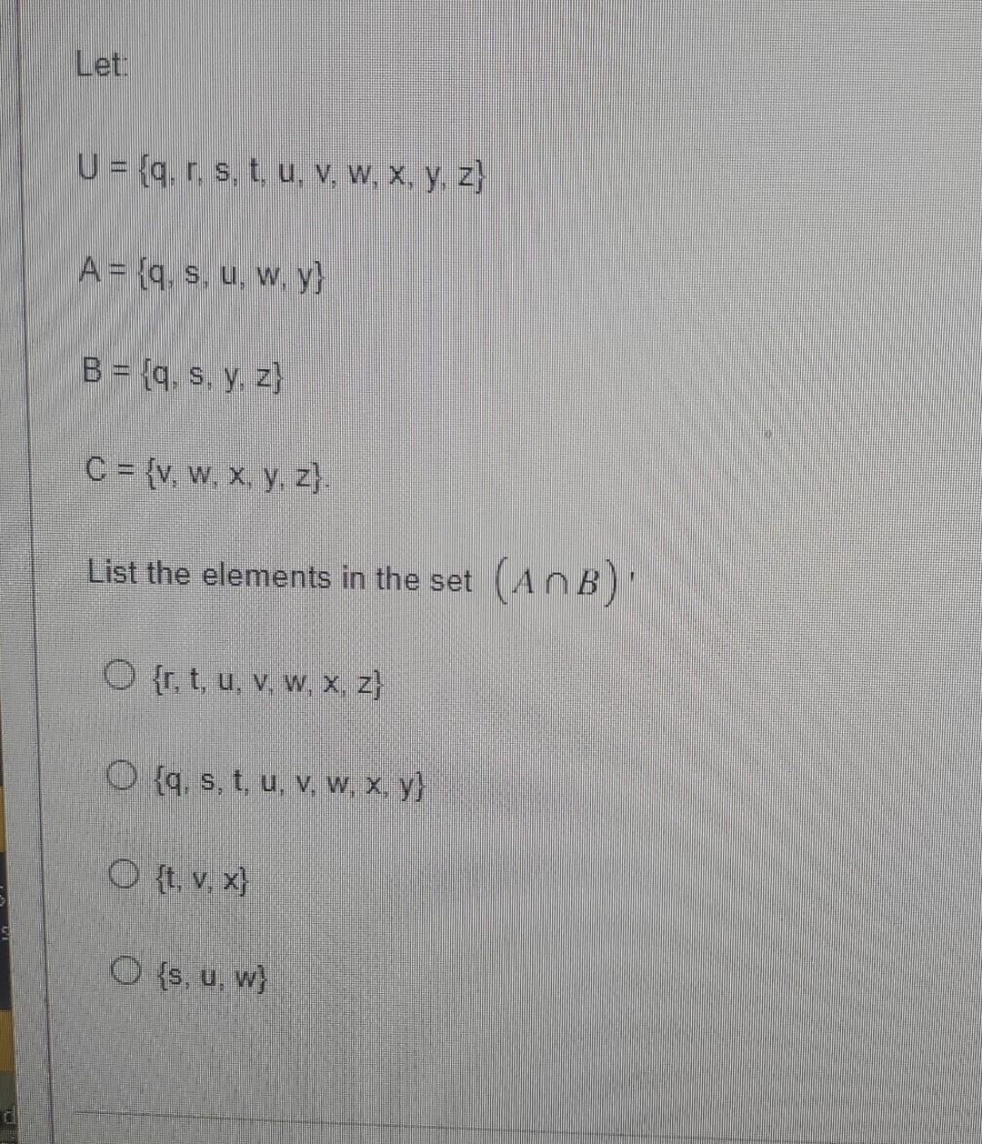 Let: \[ U=\{q, r, s, t, u, v, w, x, y, z\} \] \[ A=\{q, s, u, w, y\} \] \[ B=\{q, s, y, z\} \] \[ C=\{v, w, x, y, z\} \] List