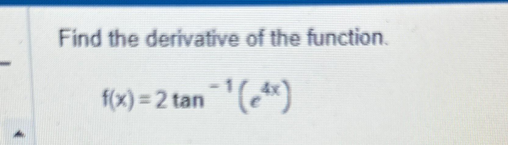 Solved Find The Derivative Of The Function F X 2tan 1 E4x