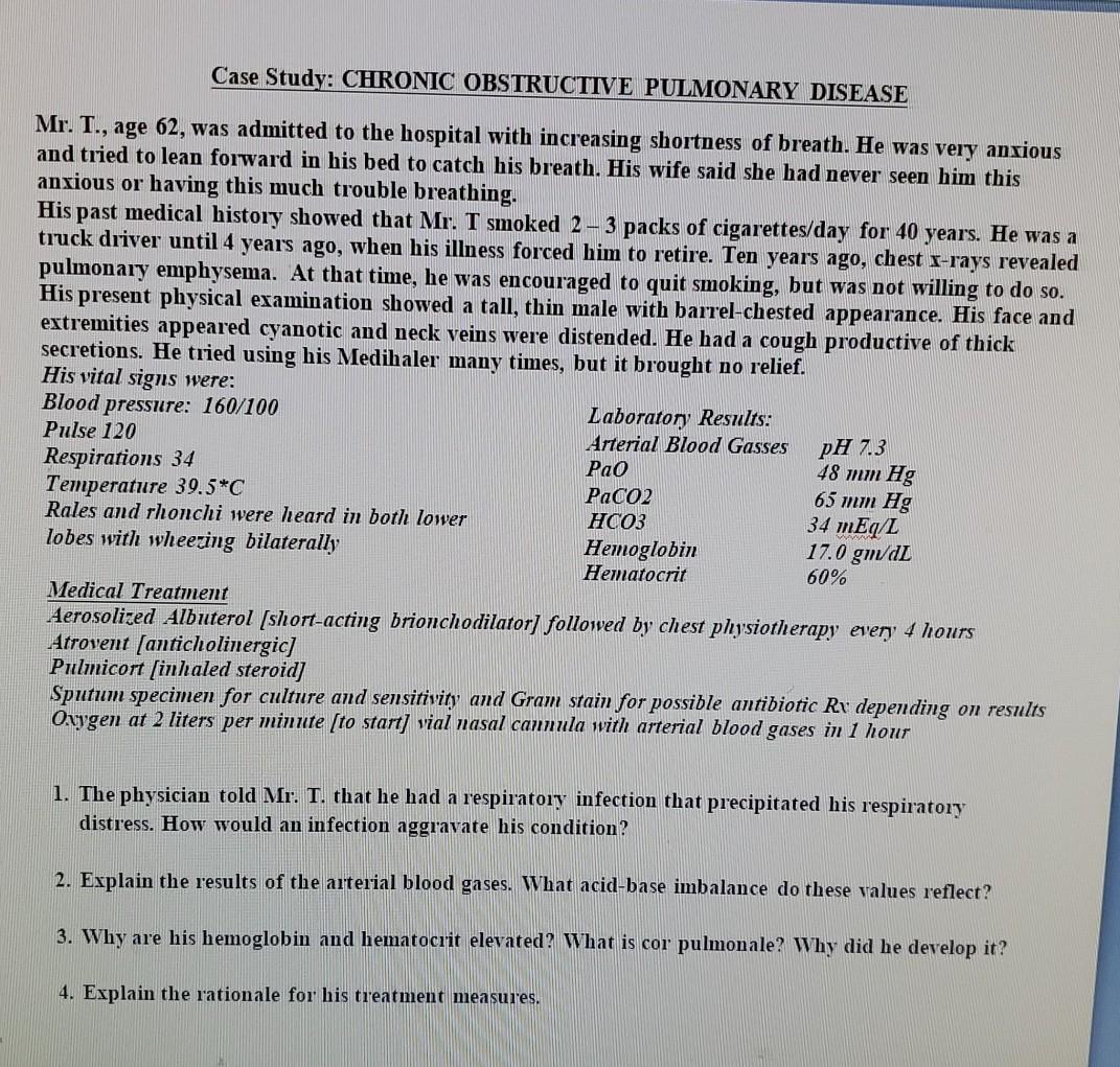 Case Study: CHRONIC OBSTRUCTIVE PULMONARY DISEASE Mr. T., age 62, was admitted to the hospital with increasing shortness of b