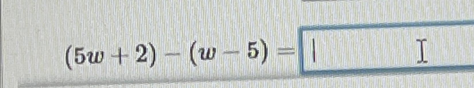 Solved (5w+2)-(w-5)= | Chegg.com