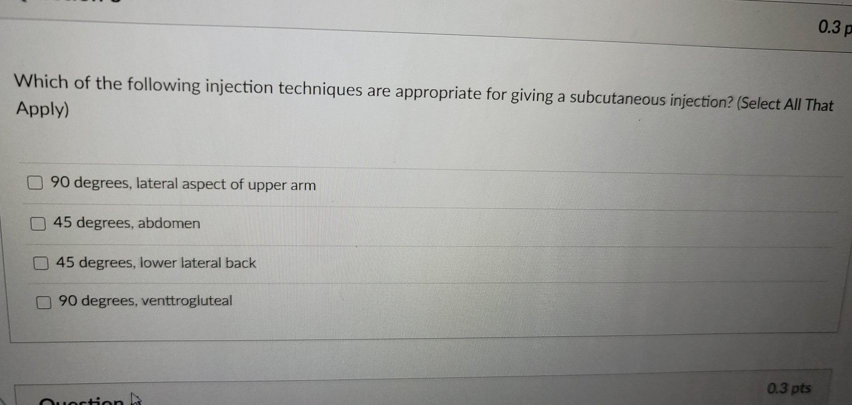 0.3 p Which of the following injection techniques are appropriate for giving a subcutaneous injection? (Select All That Apply