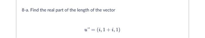 8-a. Find the real part of the length of the vector
u= (1,1+1,1)
