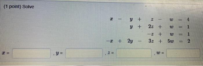 (1 point) Solve \[ \begin{array}{r} x+z-w=4 \\ y+2 z+w=1 \\ -x+2 y-3 z+1 \\ -x+5 w=2 \end{array} \]