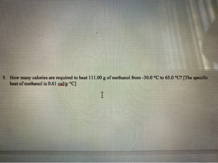 Solved 5. How many calories are required to heat 111.00 g of