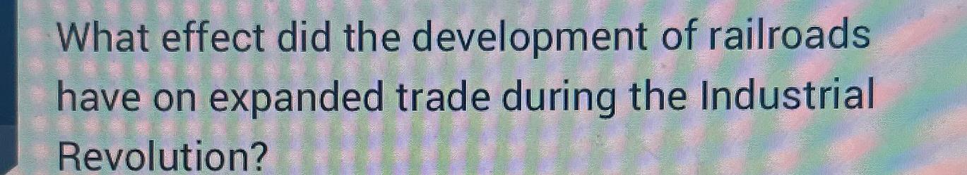 Solved What effect did the development of railroads have on | Chegg.com