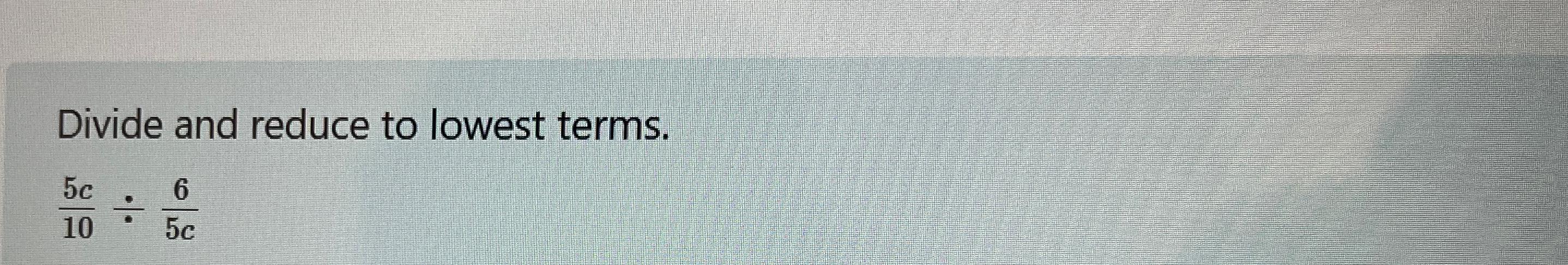 Solved Divide and reduce to lowest terms.5c10÷65c | Chegg.com