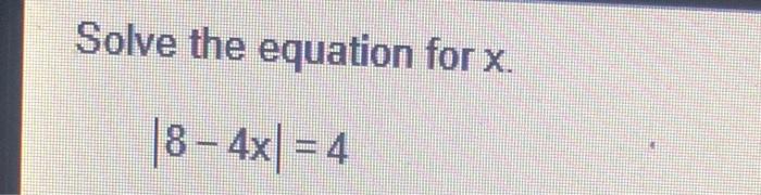 Solved Solve the equation for X. 8 - 4x| = 4 | Chegg.com