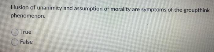 Illusion of unanimity and assumption of morality are symptoms of the groupthink phenomenon.
True
False