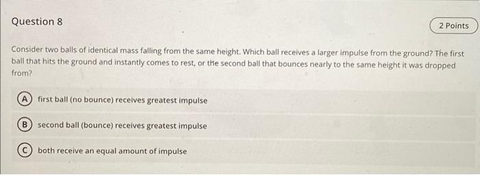 Consider two balls of identical mass falling from the same height. Which ball receives a larger impulse from the ground? The 