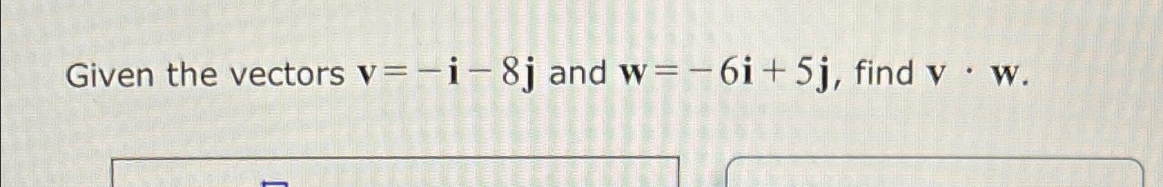 Solved Given The Vectors V=-i-8j ﻿and W=-6i+5j, ﻿find V*w. | Chegg.com