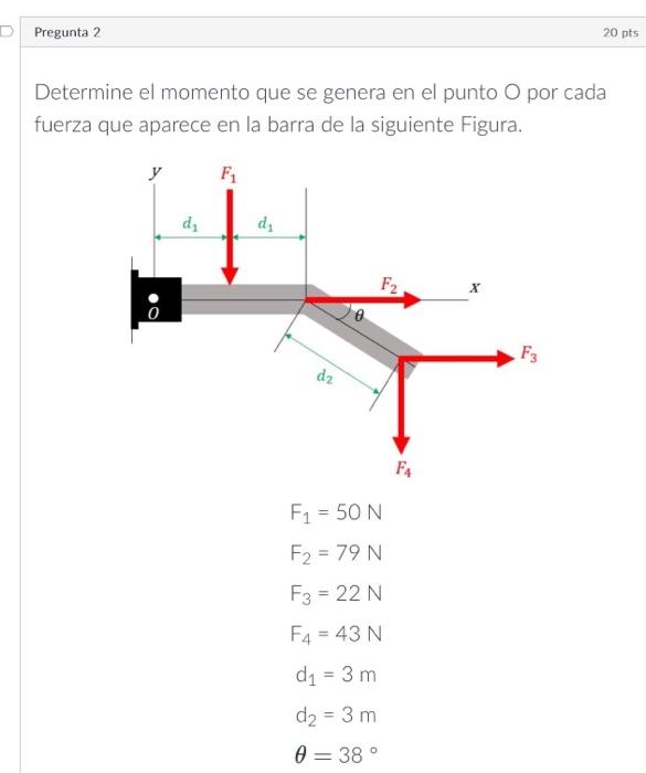 Determine el momento que se genera en el punto \( \bigcirc \) por cada fuerza que aparece en la barra de la siguiente Figura.