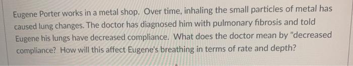 Eugene Porter works in a metal shop. Over time, inhaling the small particles of metal has caused lung changes. The doctor has