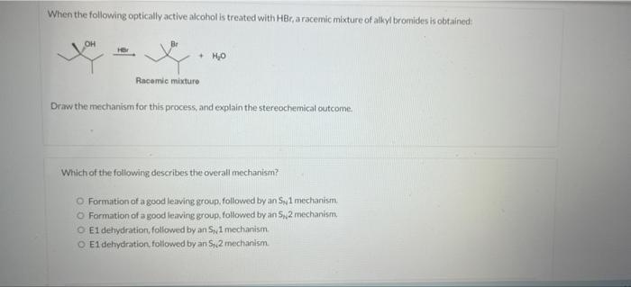 When the following optically active alcohol is treated with HBr, a racemic mixture of alkyl bromides is obtained:
HB
+ H?O
Ra