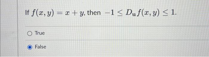 If \( f(x, y)=x+y \), then \( -1 \leq D_{\mathbf{u}} f(x, y) \leq 1 \) True False