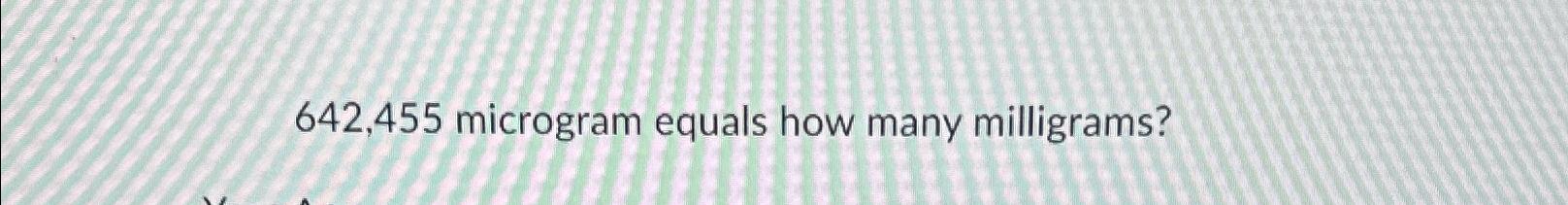 Solved 642 455 Microgram Equals How Many Milligrams Chegg Com   Image