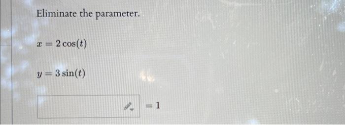 Eliminate the parameter. \[ \begin{array}{l} x=2 \cos (t) \\ y=3 \sin (t) \end{array} \]