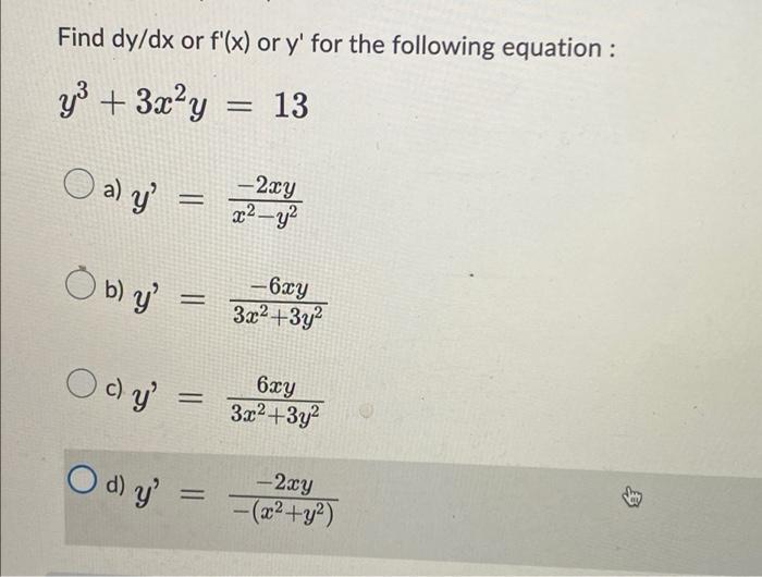 Find dy/dx or f(x) or y for the following equation : y³ + 3x²y = 13 Oal y = -2xy = x²-y² -6xy 3x²+3y² 6xy 3x²+3y² -2xy - -