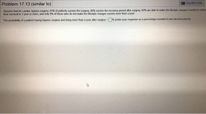 Problem 17.13 (similar to) Question Help Assume that for cardiac bypass surgery. 81% of patients survive the surgery, 96% sur