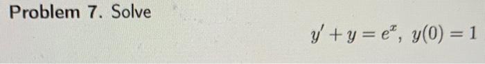 Problem 7. Solve \[ y^{\prime}+y=e^{x}, y(0)=1 \]