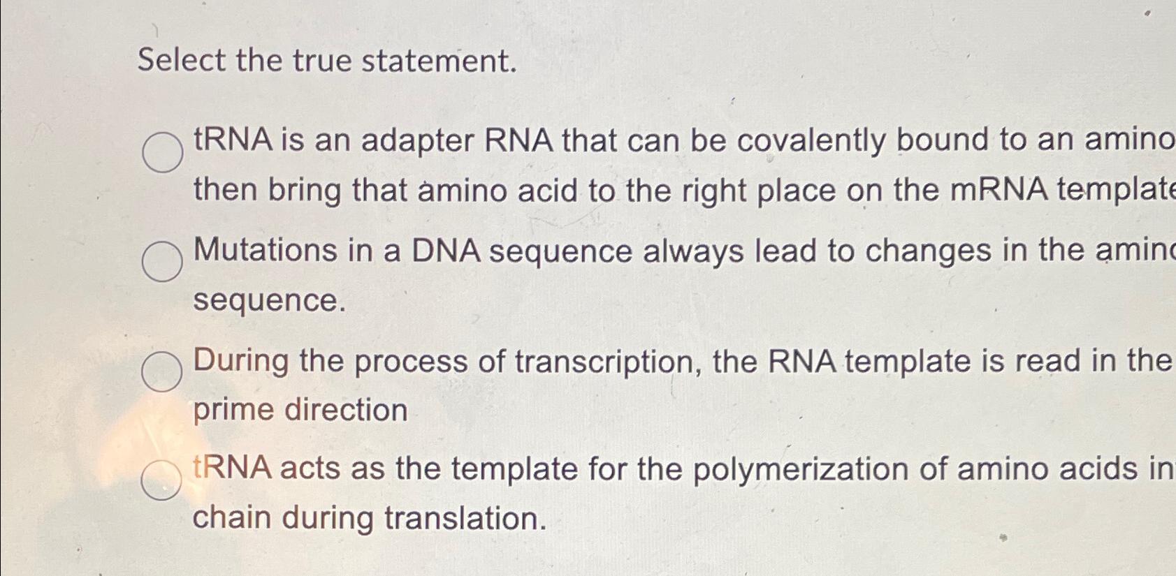 Solved Select the true statement.tRNA is an adapter RNA that