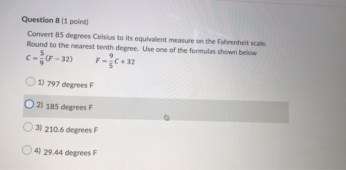 Question 8 (1 point)
Convert 85 degrees Celsius to its equivalent measure on the Fahrenheit scale.
Round to the nearest tenth