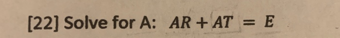 Solved [22] Solve for A: AR + AT = E | Chegg.com