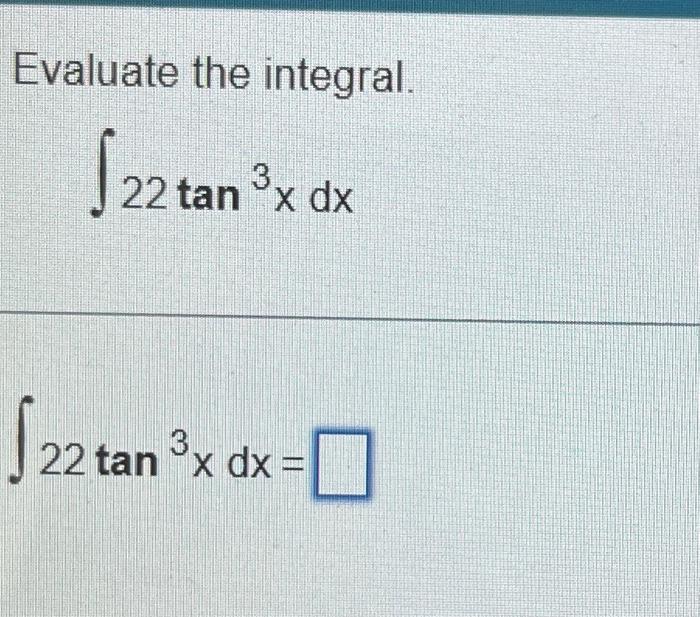 Evaluate the integral \[ \int 22 \tan ^{3} x d x \] \[ \int 22 \tan ^{3} x d x= \]