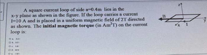 Solved A square current loop of side a =0.4 m lies in the | Chegg.com